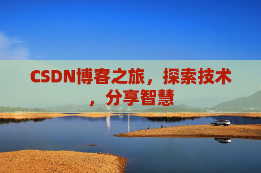 CSDN博客之旅,探索技术,分享智慧 CSDN博客之旅,探索技术,分享智慧